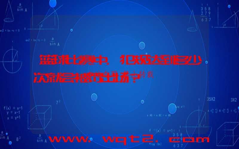 篮球比赛中，犯规达到多少次就会被罚出场？-第1张图片