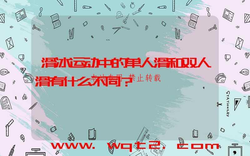 滑冰运动中的单人滑和双人滑有什么不同？-第1张图片